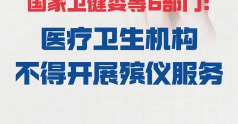 国家卫健委等6部门： 医疗卫生机构 不得开展殡仪服务
