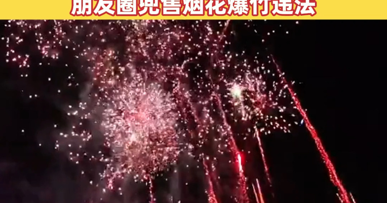 有许可证的卖家，也不能线上交易烟花爆竹！社交平台售卖烟花爆竹多人被查，朋友圈兜售烟花爆竹违法