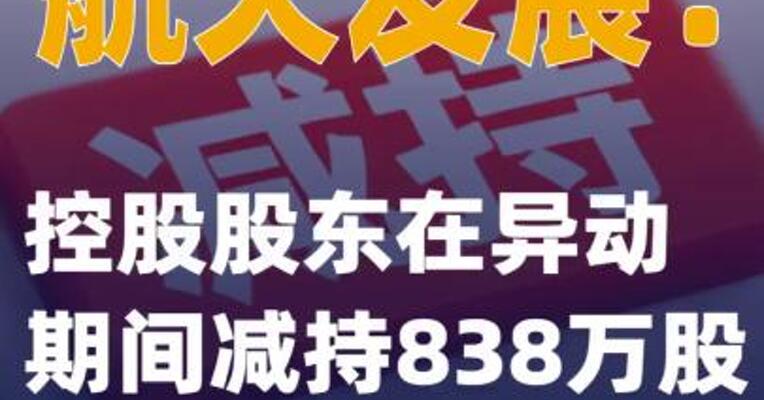 航天发展：控股股东在异动期间减持838万股