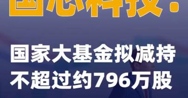 国芯科技：国家大基金拟减持不超过约796万股