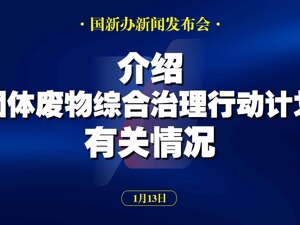 直播丨国新办举行发布会 介绍《固体废物综合治理行动计划》有关情况