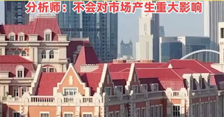 房价浮动有下限？开发商称天津新房成交价浮动不得超备案价10%，分析师：不会对市场产生重大影响