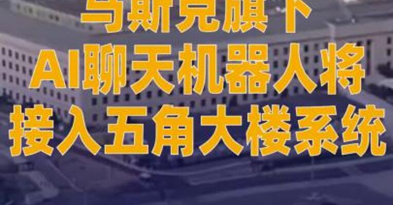 美防长称马斯克旗下AI聊天 机器人将接入五角大楼 系统