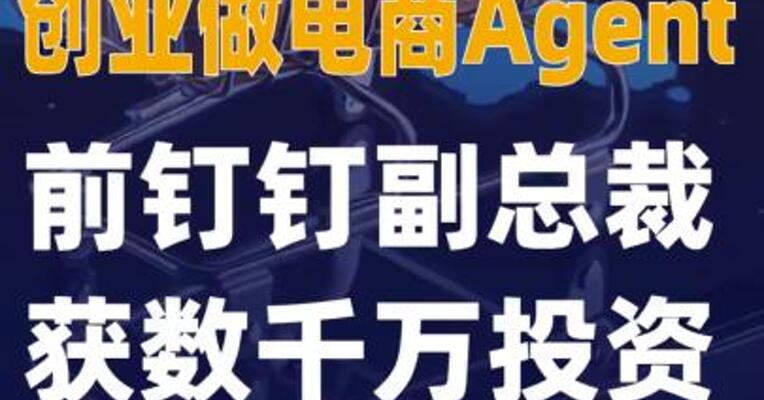 前钉钉副总裁创业做 电商Agent，获数千万投资