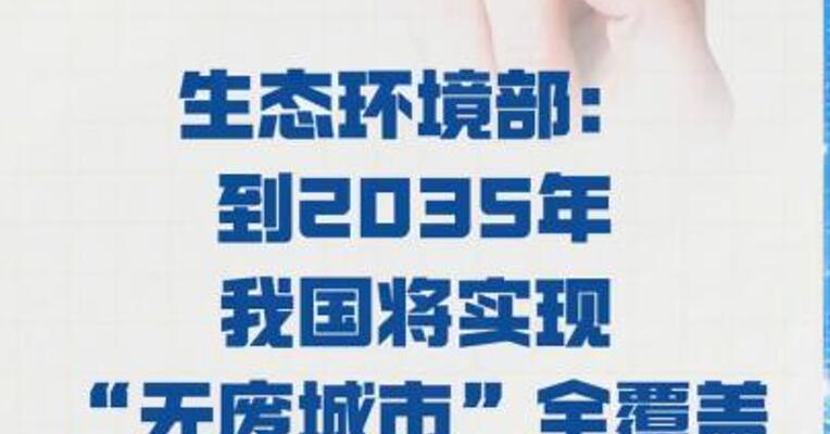 生态环境部： 到2035年我国将实现 “无废城市”全覆盖