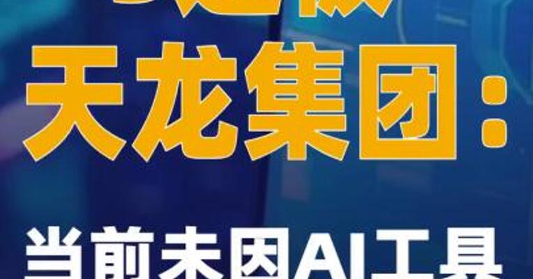 3连板天龙集团：当前未因AI工具产生额外的收入