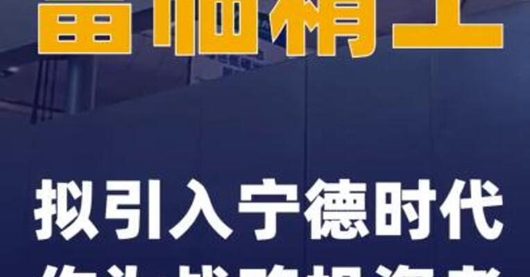 富临精工：拟引入宁德时代作为战略投资者