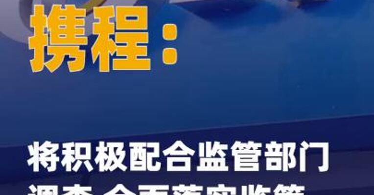 携程：将积极配合监管部门 调查 全面落实监管要求