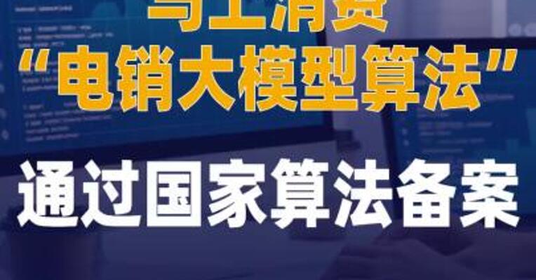 马上消费“电销大模型算法 ”通过国家算法备案