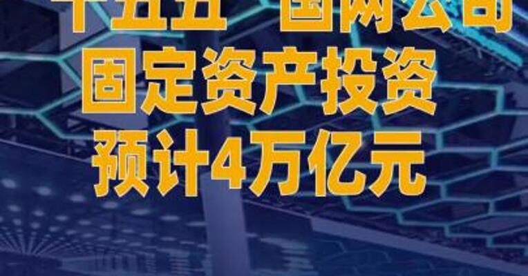 “十五五”国网公司固定资产 投资预计4万亿元