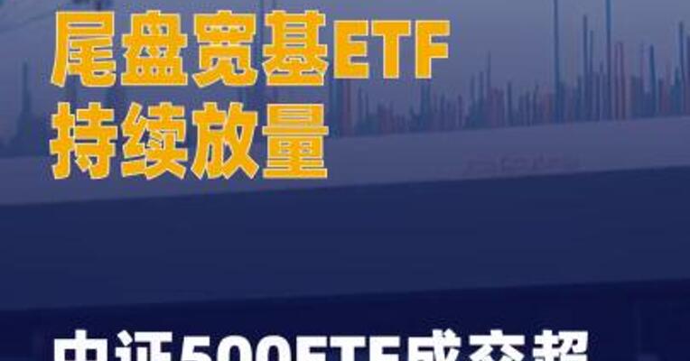 尾盘宽基ETF持续放量 中证500ETF成交超263亿元 创历史新高