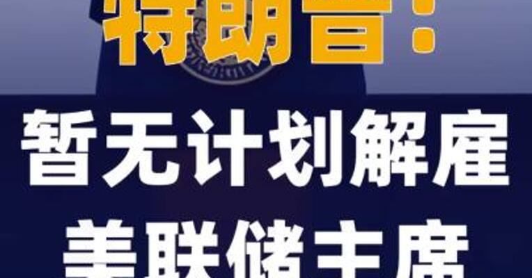 特朗普：暂无计划解雇 美联储主席鲍威尔