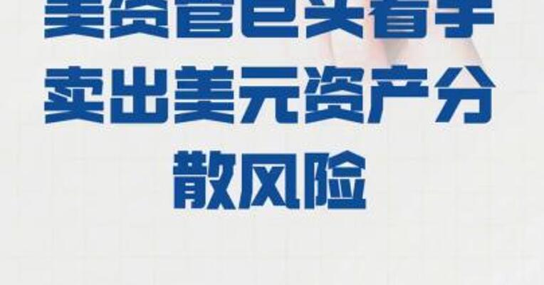 美资管巨头 着手卖出美元资产分散风险