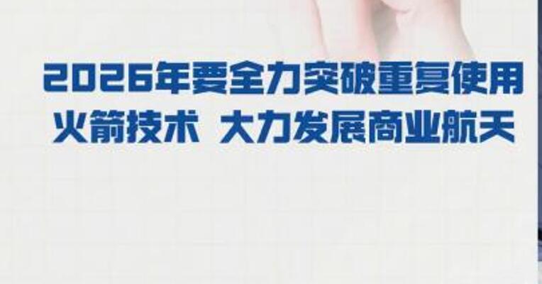 中国航天科技集团： 2026年要 全力突破重复使用火箭技术 大力发展商业航天