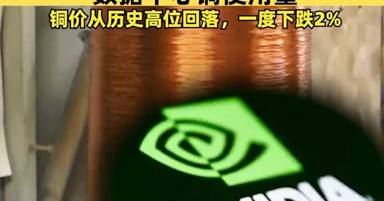 从50万吨下修至200吨，英伟达大幅下调数据中心铜使用量，铜价从历史高位回落，一度下跌2%