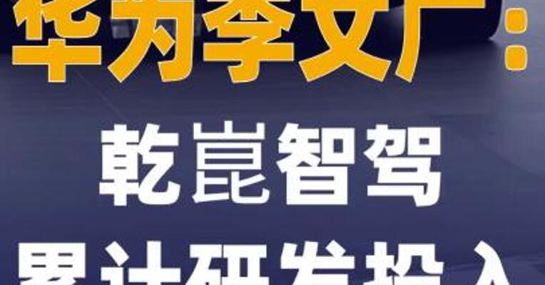 华为李文广：乾崑智驾累计研发 投入达500亿