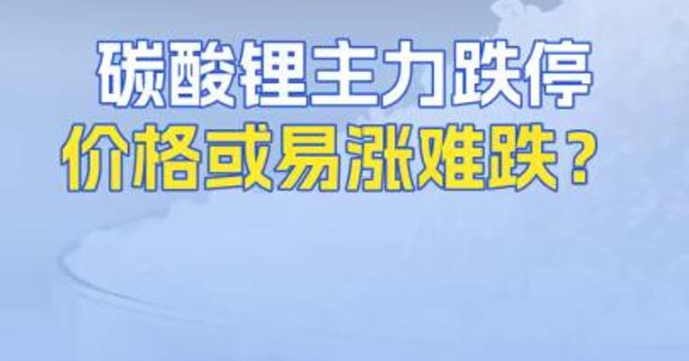碳酸锂主力跌停价格或易涨难跌？
