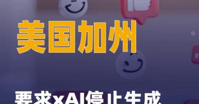 美国加州要求xAI停止生成 传播深度伪造内容