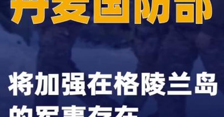 丹麦国防部：将加强在格陵兰岛的军事存在