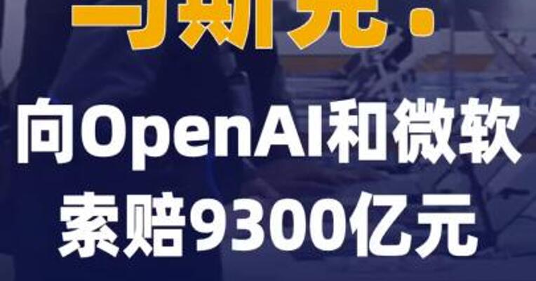 马斯克：向OpenAI和微软索赔 9300亿元