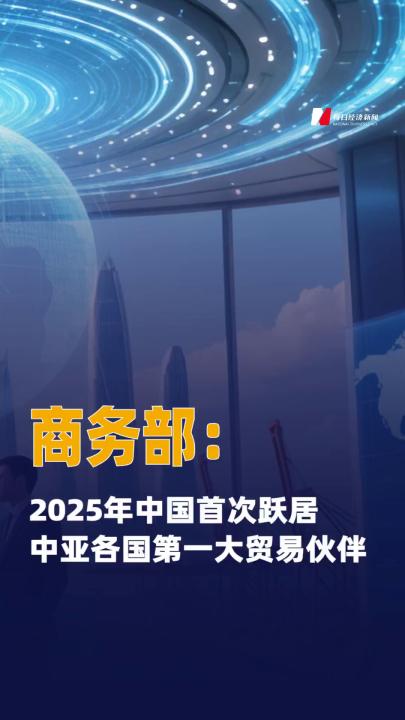 商務(wù)部：2025年中國 首次躍居 中亞各國第一大貿(mào)易伙伴