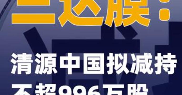 三达膜：清源中国拟减持不超996万股