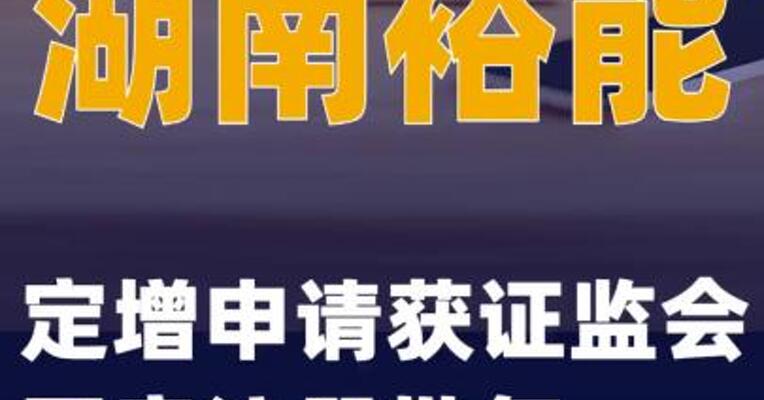 湖南裕能：定增申请获证监会同意注册批复