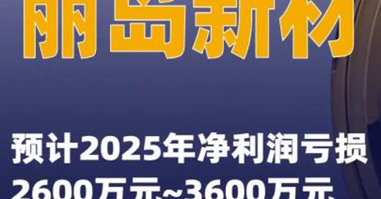 丽岛新材：预计2025年净利润亏损2600万元~3600万元