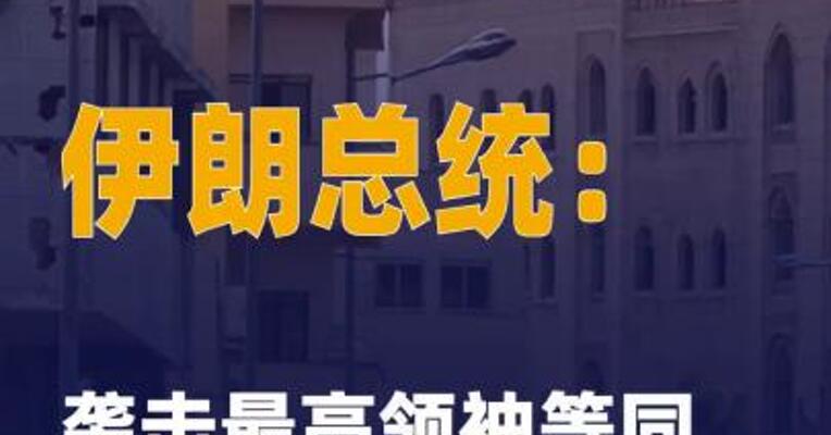 伊朗总统：袭击最高领袖 等同“发动全面战争”