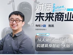 对话未来商业｜深度机智创始人陈凯：用人类“第一视角”重构具身智能“大脑”