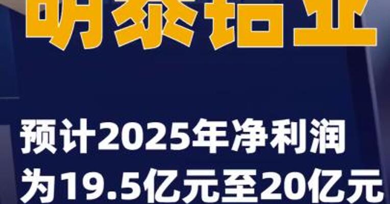 明泰铝业：预计2025年净利润为19.5亿元至20亿元