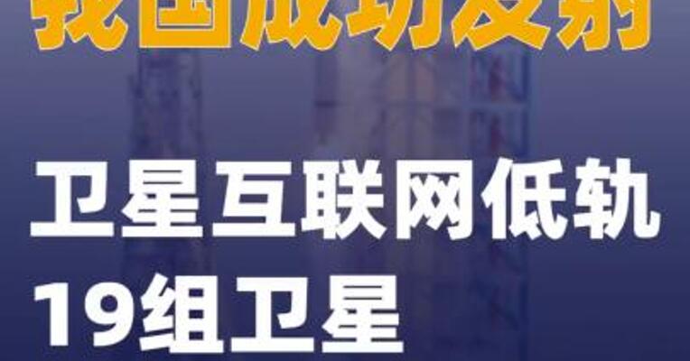 我国成功发射卫星互联网低轨19组卫星