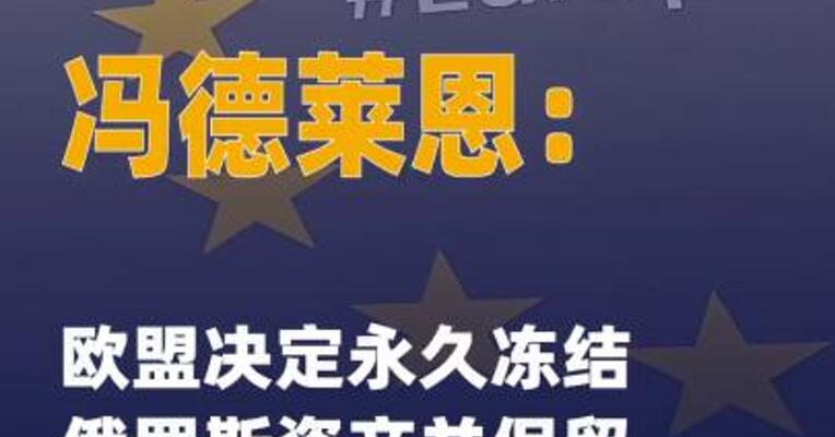 冯德莱恩：欧盟决定永久冻结 俄罗斯资产并保留使用权利