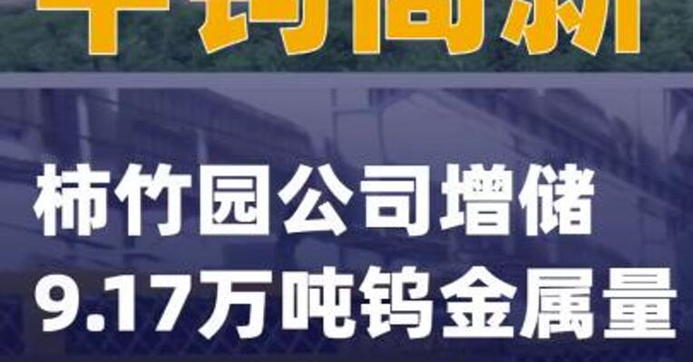 中钨高新：柿竹园公司增储9.17万吨钨金属量