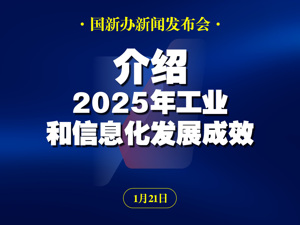 直播丨国新办举行新闻发布会 介绍2025年工业和信息化发展成效