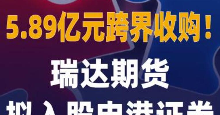 5.89亿元跨界收购！瑞达期货 拟入股申港证券