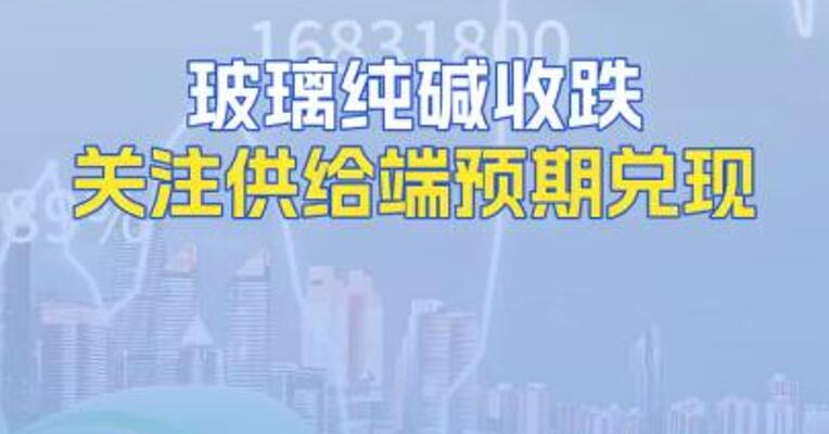 玻璃纯碱收跌关注供给端预期兑现