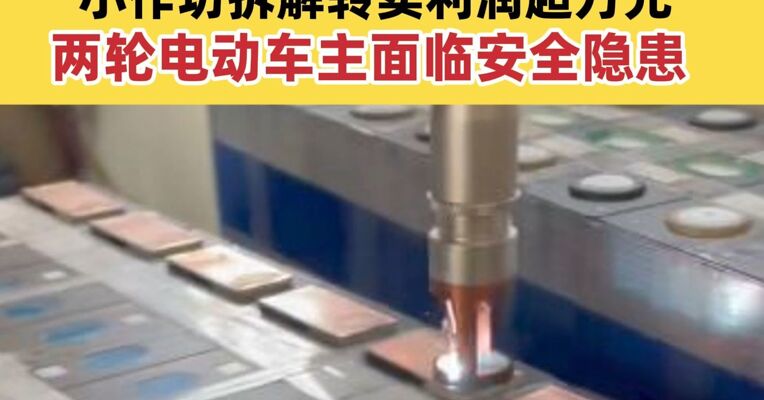 “激光焊接 + 无证拼装”直击新能源汽车废电池黑产链 小作坊拆解转卖利润超万元 两轮电动车主面临安全隐患