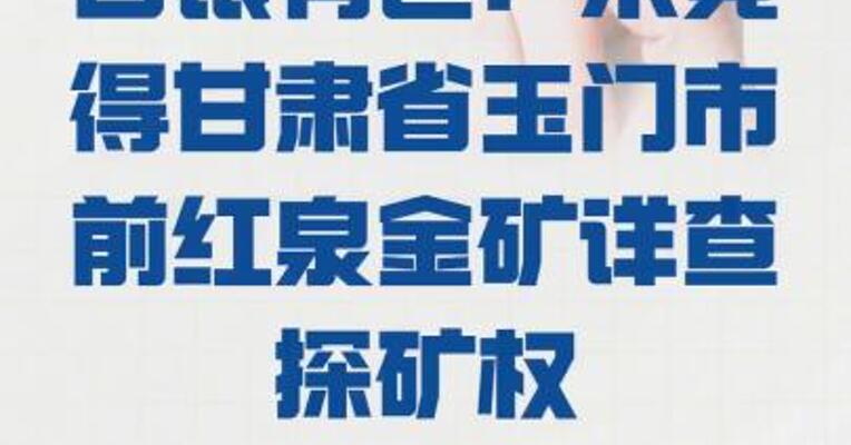 白银有色： 未竞得甘肃省玉门市前红泉金矿详查 探矿权