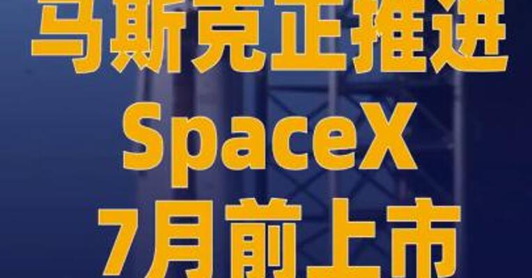 马斯克正推进SpaceX 7月前上市