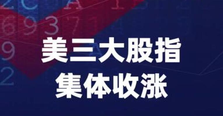 美三大股指集体收涨，中概指数大涨1.6%