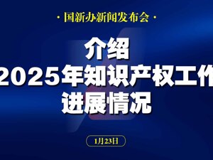 直播丨国新办举行发布会 介绍2025年知识产权工作进展情况