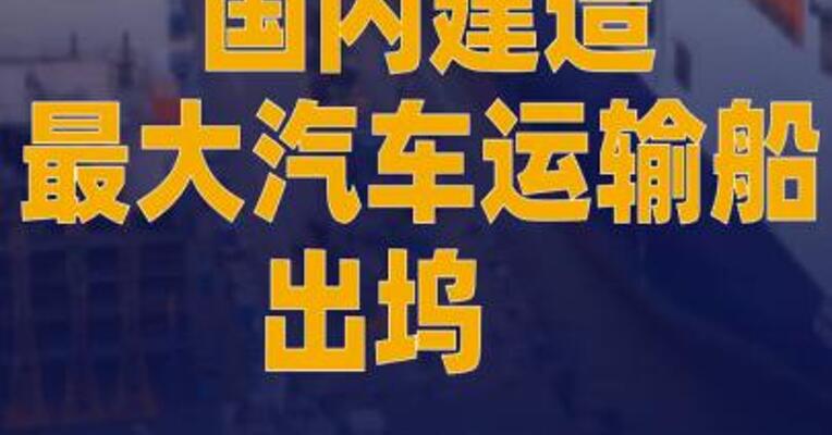 国内建造最大汽车运输船出坞