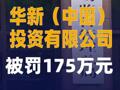華新（中國(guó)）投資有限公司 被罰175萬(wàn)元