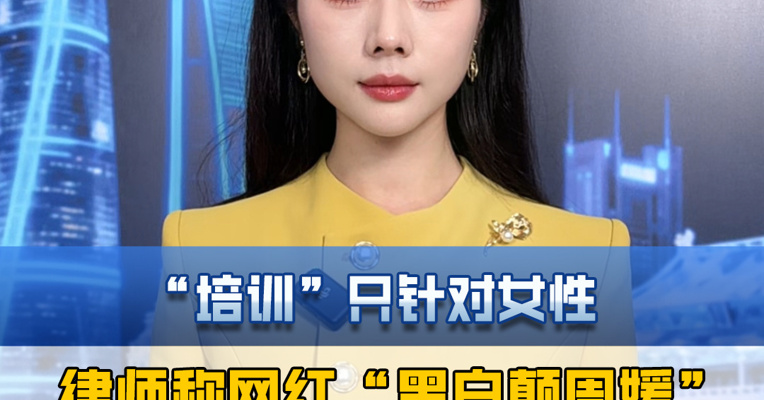 “培训”只针对女性，内容“尺度较大”，律师称网红“黑白颠周媛”或构成犯罪。