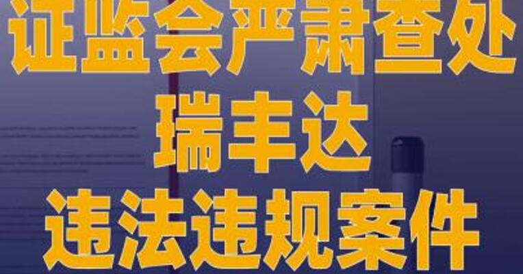 证监会严肃查处瑞丰达 违法违规案件