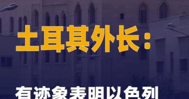 土耳其外长：有迹象表明以色列 正寻求攻击伊朗