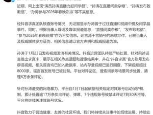 抖音：无证据显示孙涛曾于直播和视频中提及闫学晶事件！谣言源于营销号恶意炒作，已处置逾17万条负向评论