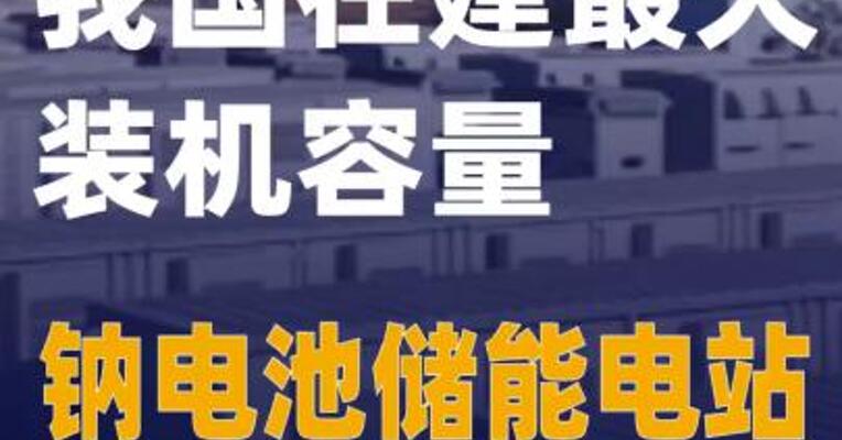 我国在建最大装机容量钠电池储能电站通过竣工验收
