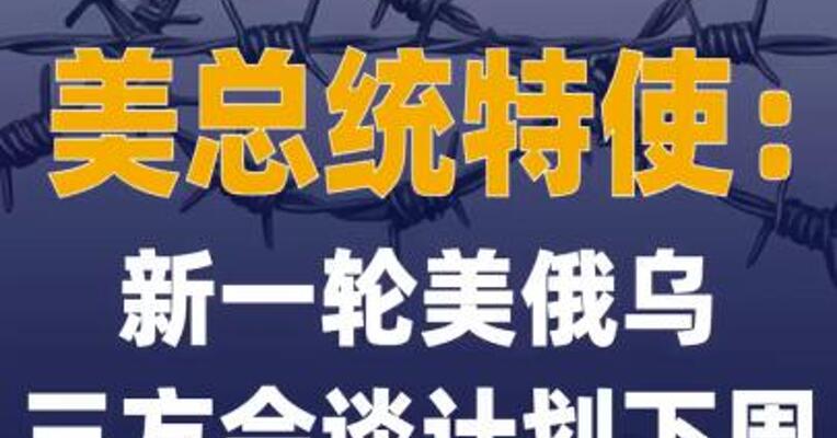 美总统特使：新一轮美俄乌三方 会谈计划下周在阿布扎比 举行